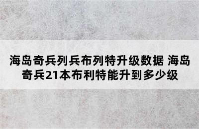 海岛奇兵列兵布列特升级数据 海岛奇兵21本布利特能升到多少级